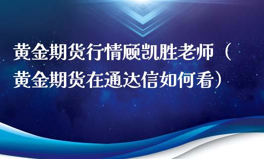 黄金期货行情顾凯胜老师（黄金期货在通达信如何看）_https://qh.lansai.wang_期货怎么玩_第1张