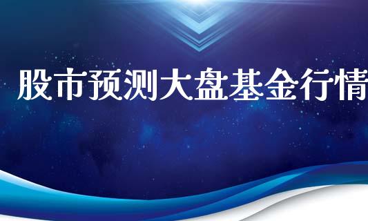 股市预测大盘基金行情_https://qh.lansai.wang_期货理财_第1张