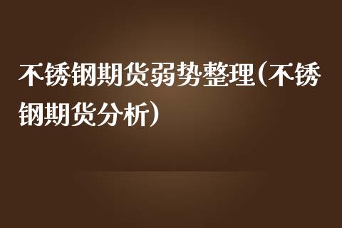 不锈钢期货弱势整理(不锈钢期货分析)_https://qh.lansai.wang_期货怎么玩_第1张