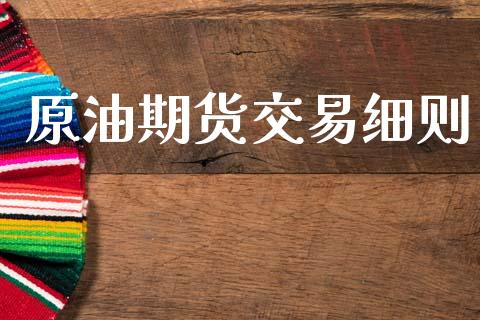 原油期货交易细则_https://qh.lansai.wang_期货怎么玩_第1张
