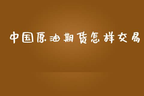 中国原油期货怎样交易_https://qh.lansai.wang_期货怎么玩_第1张