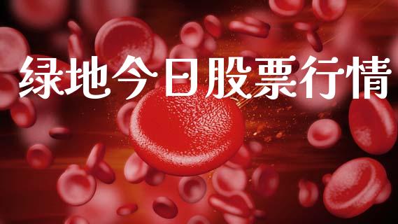 绿地今日股票行情_https://qh.lansai.wang_股票新闻_第1张