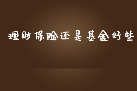 理财保险还是基金好些_https://qh.lansai.wang_期货理财_第1张