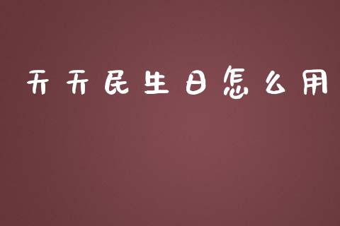 天天民生日怎么用_https://qh.lansai.wang_期货理财_第1张