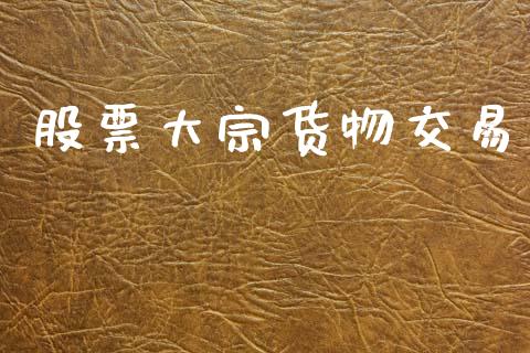股票大宗货物交易_https://qh.lansai.wang_期货理财_第1张