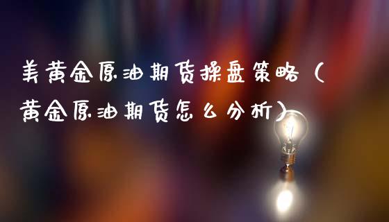 美黄金原油期货操盘策略（黄金原油期货怎么分析）_https://qh.lansai.wang_期货怎么玩_第1张