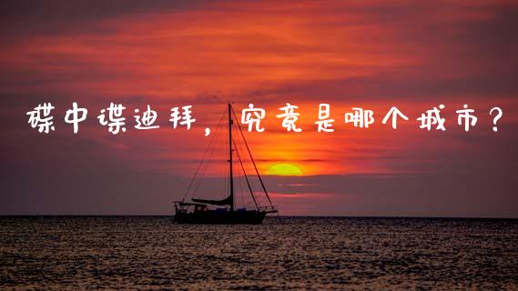 碟中谍迪拜，究竟是哪个城市？_https://qh.lansai.wang_股票新闻_第1张