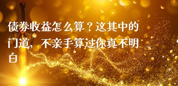 债券收益怎么算？这其中的门道，不亲手算过你真不明白_https://qh.lansai.wang_期货理财_第1张