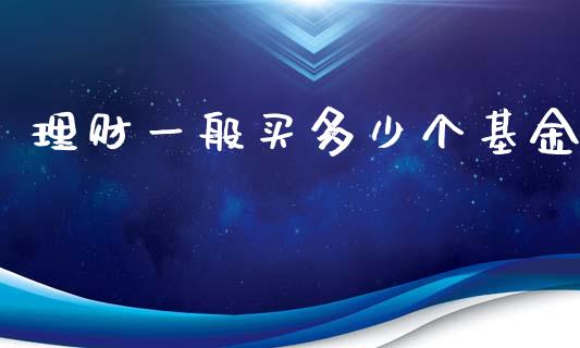 理财一般买多少个基金_https://qh.lansai.wang_期货理财_第1张