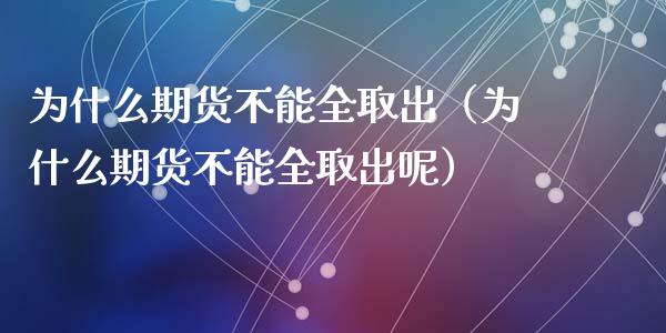 为什么期货不能全取出（为什么期货不能全取出呢）_https://qh.lansai.wang_股票新闻_第1张