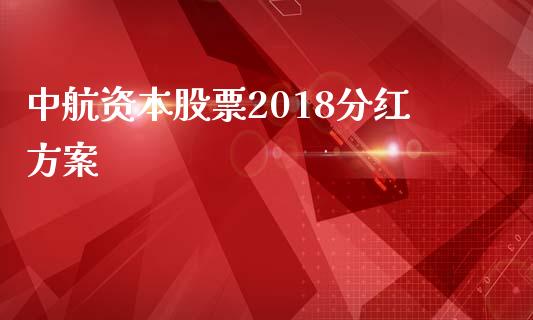 中航资本股票2018分红方案_https://qh.lansai.wang_期货怎么玩_第1张