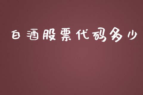 白酒股票代码多少_https://qh.lansai.wang_新股数据_第1张