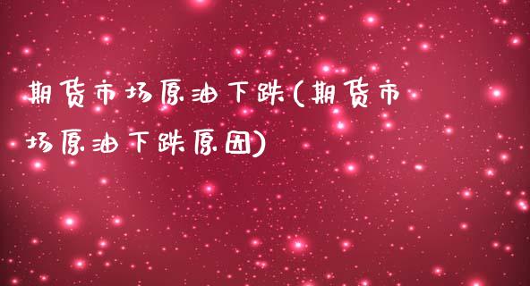 期货市场原油下跌(期货市场原油下跌原因)_https://qh.lansai.wang_期货喊单_第1张