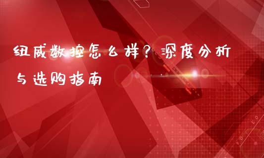 纽威数控怎么样？深度分析与选购指南_https://qh.lansai.wang_新股数据_第1张