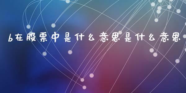 b在股票中是什么意思是什么意思_https://qh.lansai.wang_期货怎么玩_第1张