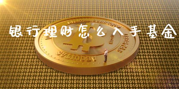 银行理财怎么入手基金_https://qh.lansai.wang_期货理财_第1张