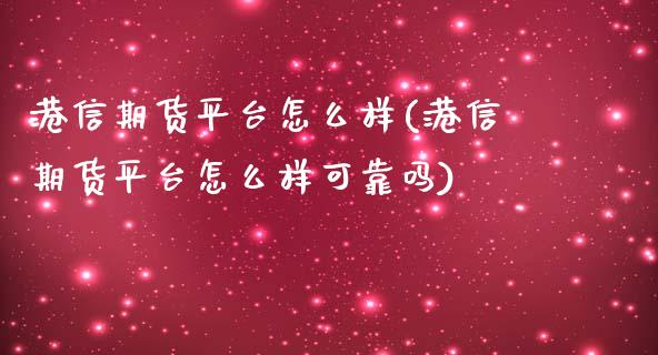 港信期货平台怎么样(港信期货平台怎么样可靠吗)_https://qh.lansai.wang_期货理财_第1张
