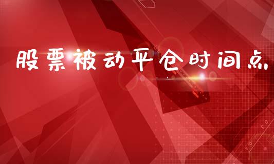 股票被动平仓时间点_https://qh.lansai.wang_新股数据_第1张