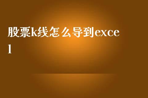 股票k线怎么导到excel_https://qh.lansai.wang_期货理财_第1张