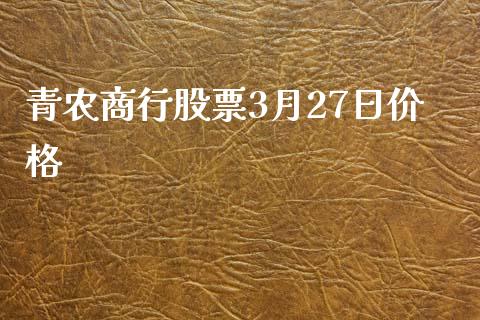 青农商行股票3月27日价格_https://qh.lansai.wang_期货理财_第1张