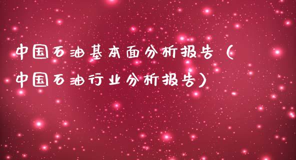 中国石油基本面分析报告（中国石油行业分析报告）_https://qh.lansai.wang_期货理财_第1张