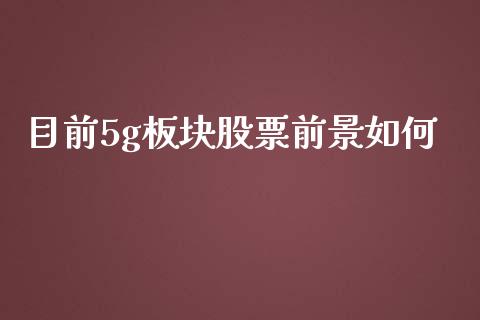 目前5g板块股票前景如何_https://qh.lansai.wang_新股数据_第1张