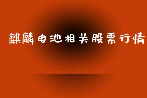 麒麟电池相关股票行情_https://qh.lansai.wang_股票新闻_第1张