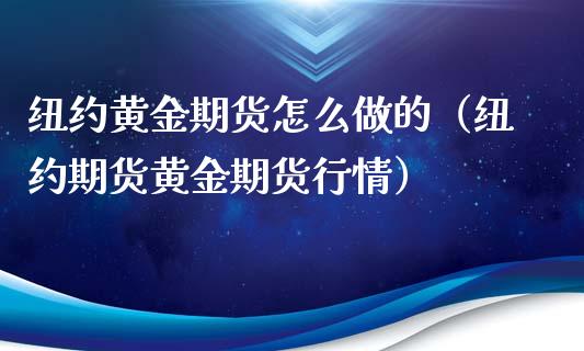 纽约黄金期货怎么做的（纽约期货黄金期货行情）_https://qh.lansai.wang_期货怎么玩_第1张