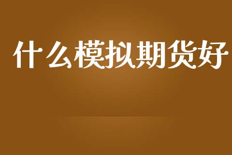 什么模拟期货好_https://qh.lansai.wang_期货喊单_第1张