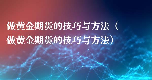 做黄金期货的技巧与方法（做黄金期货的技巧与方法）_https://qh.lansai.wang_期货理财_第1张