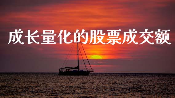 成长量化的股票成交额_https://qh.lansai.wang_期货喊单_第1张