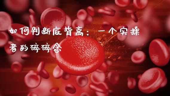 如何判断底背离：一个实操者的碎碎念_https://qh.lansai.wang_期货怎么玩_第1张