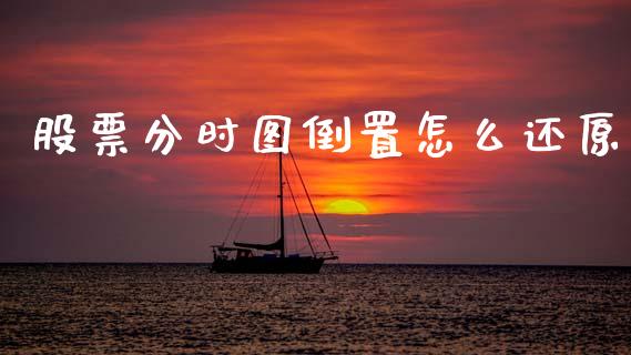 股票分时图倒置怎么还原_https://qh.lansai.wang_期货怎么玩_第1张