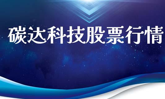 碳达科技股票行情_https://qh.lansai.wang_股票新闻_第1张