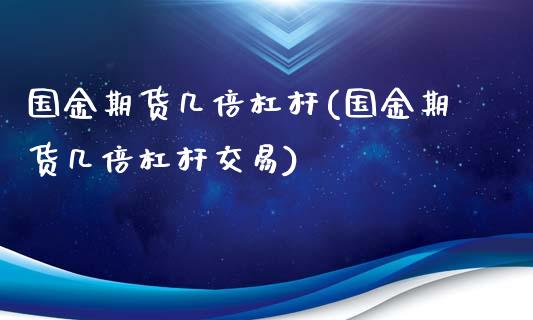 国金期货几倍杠杆(国金期货几倍杠杆交易)_https://qh.lansai.wang_期货喊单_第1张