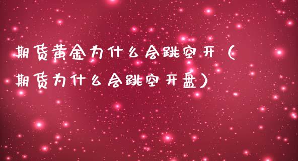 期货黄金为什么会跳空开（期货为什么会跳空开盘）_https://qh.lansai.wang_期货喊单_第1张