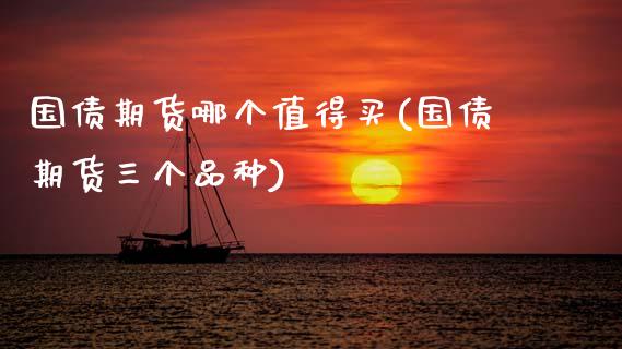 国债期货哪个值得买(国债期货三个品种)_https://qh.lansai.wang_期货喊单_第1张