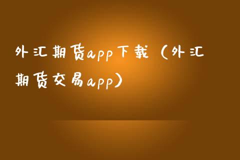 外汇期货app下载（外汇期货交易app）_https://qh.lansai.wang_新股数据_第1张