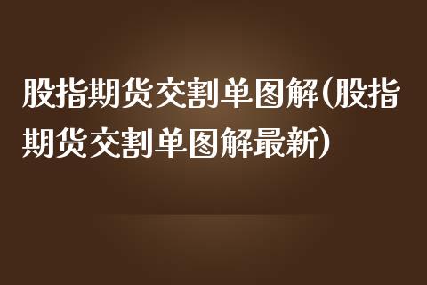 股指期货交割单图解(股指期货交割单图解最新)_https://qh.lansai.wang_期货喊单_第1张