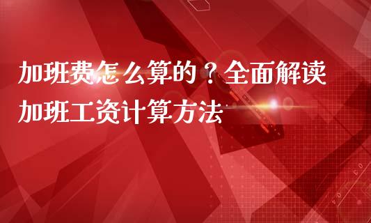 加班费怎么算的？全面解读加班工资计算方法_https://qh.lansai.wang_期货理财_第1张
