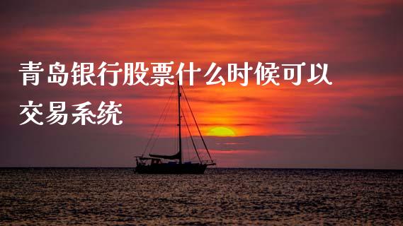 青岛银行股票什么时候可以交易系统_https://qh.lansai.wang_期货喊单_第1张