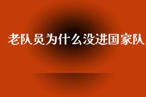 老队员为什么没进国家队_https://qh.lansai.wang_股票技术分析_第1张