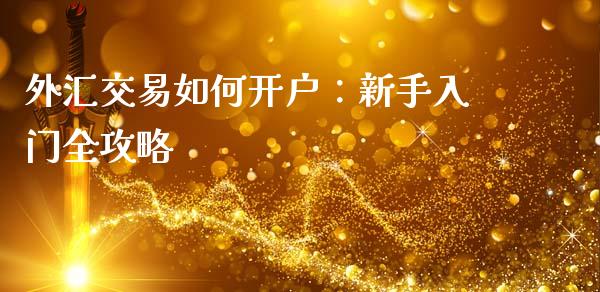 外汇交易如何开户：新手入门全攻略_https://qh.lansai.wang_海康威视股票_第1张