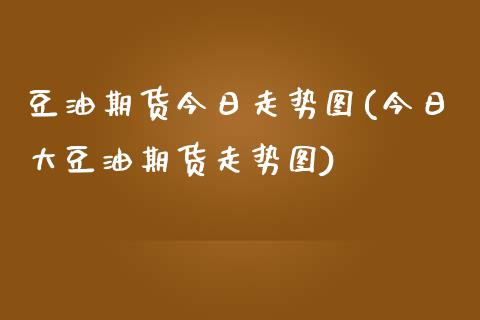 豆油期货今日走势图(今日大豆油期货走势图)_https://qh.lansai.wang_期货怎么玩_第1张