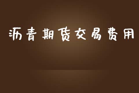 沥青期货交易费用_https://qh.lansai.wang_期货怎么玩_第1张