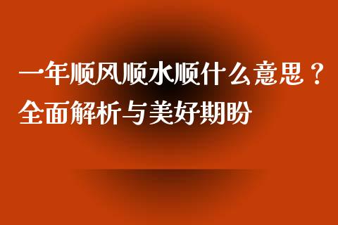 一年顺风顺水顺什么意思？全面解析与美好期盼_https://qh.lansai.wang_股票技术分析_第1张