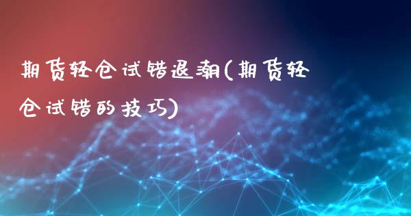 期货轻仓试错退潮(期货轻仓试错的技巧)_https://qh.lansai.wang_期货怎么玩_第1张