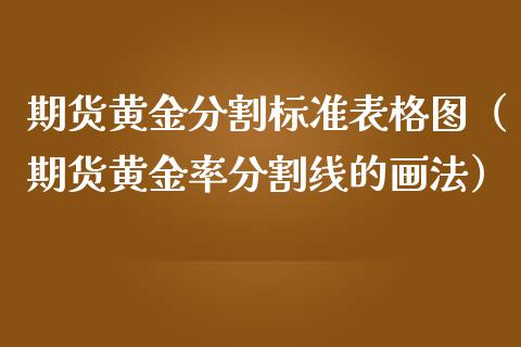 期货黄金分割标准表格图（期货黄金率分割线的画法）_https://qh.lansai.wang_股票技术分析_第1张