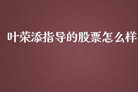 叶荣添指导的股票怎么样_https://qh.lansai.wang_期货喊单_第1张