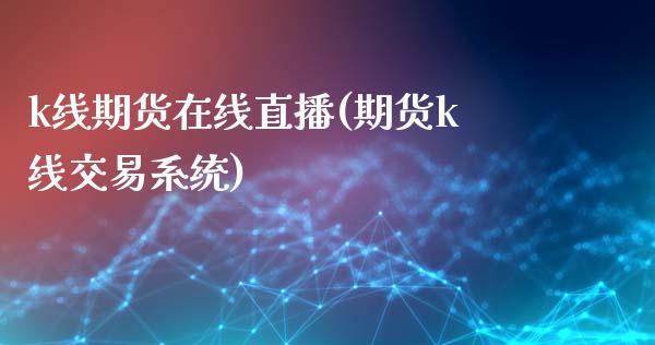 k线期货在线直播(期货k线交易系统)_https://qh.lansai.wang_海康威视股票_第1张